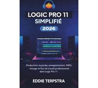 LOGIC PRO 11 SIMPLIFIÉ 2026: Production musicale, enregistrement, MIDI, mixage et flux de travail professionnel dans Logic Pro