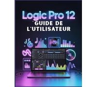 Logic Pro 12 Guide de l'utilisateur: Le guide complet pour maîtriser la production musicale : créez des chansons de qualité professionnelle plus rapidement que jamais.