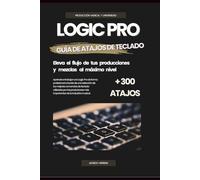 Logic Pro - Guía de Atajos de Teclado. Eleva el flujo de tus Mezclas y Producciones al Máximo Nivel