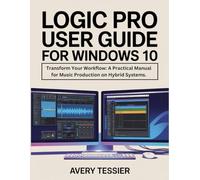 Logic Pro User Guide For Windows 10: Transform Your Workflow: A Practical Manual for Music Production on Hybrid Systems.