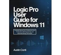 Logic Pro User Guide for Windows 11: A detailed Manual into Professional Music Production, MIDI Sequencing, and Advanced Mixing Techniques.