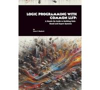 Logic Programming with Common Lisp: A Hands-On Guide to Building Rule-Based and Expert Systems