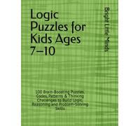 Logic Puzzles for Kids Ages 7-10: 100 Brain-Boosting Puzzles, Codes, Patterns, Riddles & Thinking Challenges to Build Logic, Reasoning and Problem-Solving Skills