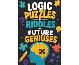 Logic Puzzles & Riddles for Future Geniuses: A Collection of 300+ Tricky Questions, Brain Twisters, and Fun Challenges to Sharpen Critical Thinking
