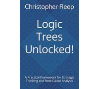 Logic Trees Unlocked!: A Practical Framework for Strategic Thinking and Root Cause Analysis