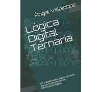 Lógica Digital Ternaria: Un Tratado Sobre Lógica Ternaria Para Procesamiento De Información Digital