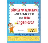 Lógica Matemática Libro de Ejercicios para Niños Ingeniosos: Más de 50 actividades divertidas para desarrollar el pensamiento lógico y las habilidades matemáticas básicas