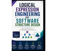 LOGICAL EXPRESSION ENGINEERING AND SOFTWARE STRUCTURE DESIGN: Advanced Techniques for Naming, Organization, and Evolution