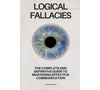 Logical Fallacies: The Complete and Definitive Guide to Mastering Effective Communication