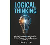 Logical Thinking: An AI’s Guide to 100 Methods for Cutting Through Human Confusion and Bias