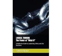 Logical Thinking - The Power of "What-if": A Reflective Guide to Leadership, Ethics and Life Decisions