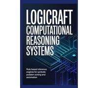 LOGICRAFT COMPUTATIONAL REASONING SYSTEMS: Rule Based Inference Engines for Symbolic Problem Solving and Automation