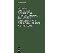 Logik. Als Commentar Und Ergänzung Zu Hegels Wissenschaft Der Logik, Erster Abtheilung