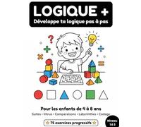 LOGIQUE + : Cahier d'activités logiques pour enfants de 4 à 8 ans: 75 exercices progressifs - Suites, forme, Labyrinthes, Codage, Comparaisons et Différences - Loin des écrans