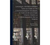 Logique On Rflexions Sur Les Forces De Lentendement Humain Et Sur Leur Legitime Usage Dans La Connoissance De La Verite - Christian Wolff - Creative Media Christian WolffChristian Wolff (Auteur)