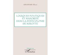 Logiques politiques et mahorité dans la postcolonie de Mayotte - Askandari Allaoui - L'harmattan - broché - Essai