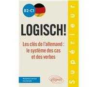 Logisch! B2-C1 - Les Clés De L'allemand : Le Système Des Cas Et Des Verbes