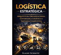 Logística Estratégica: Arquitetura Organizacional, Governança Logística e Vantagem Competitiva
