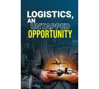 Logistics, An Untapped Opportunity: A Valuable Book For All Those Who Wants To Enhance Their Logistics Skills