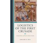 Logistics of the First Crusade by Gregory D. Bell Gregory D. Bell (Auteur)