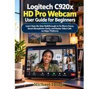 Logitech C920x HD Pro Webcam User Guide for Beginners: Learn Step-By-Step Walkthrough to Fix Blurry Focus, Boost Microphone Clarity, and Master Video Calls on Major Platforms