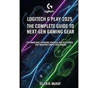 Logitech G Play 2025: The Complete Guide to Next-Gen Gaming Gear: Exploring Mice, Keyboards, Headsets, and Accessories That Redefine Competitive Gaming