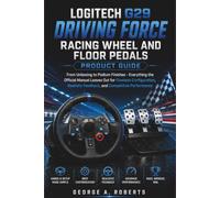 Logitech G29 Driving Force Racing Wheel and Floor Pedals Product Guide: From Unboxing to Podium Finishes - Everything the Official Manual Leaves Out ... Feedback, and Competitive Performance