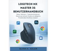 Logitech Mx Master 3S Benutzerhandbuch: Setup, Optionen+, Tastenkombinationen, Steuerung mehrerer Geräte und alltägliche Produktivitäts-Workflows meistern