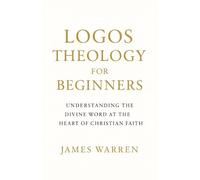Logos Theology for Beginners: Understanding the Divine Word at the Heart of Christian Faith