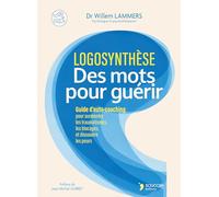 Logosynthèse - Des mots pour guérir: Guide d'auto-coaching pour surmonter les traumatismes, les blocages et dissoudre les peurs