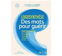 Logosynthèse, Des Mots Pour Guérir - Guide D'auto-Coaching Pour Surmonter Les Traumatismes, Les Blocages Et Dissoudre Les Peurs