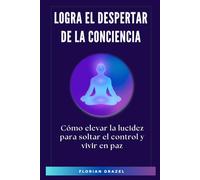 Logra el Despertar de la Conciencia: Cómo elevar la lucidez para soltar el control y vivir en paz