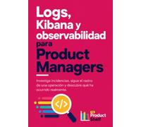 Logs, Kibana y observabilidad para Product Managers: Investiga incidencias, sigue el rastro de una operación y descubre qué ha ocurrido realmente.