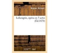 Lohengrin, opéra en 3 actes Richard Wagner (Auteur)