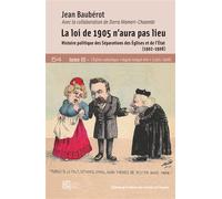 Loi de 1905 n'aura pas lieu. Tome III Histoire politique des Séparations des Églises et de l'État (1902-1908) L'Église catholique « légale malgré elle » (1905-1908) - Jean Baubérot-Vincent - Maison De