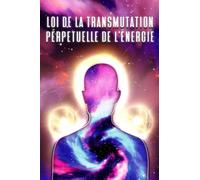LOI DE LA TRANSMUTATION PERPÉTUELLE DE L'ÉNERGIE: Les lois de l'univers #9