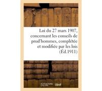 Loi du 27 mars 1907, concernant les conseils de prud'hommes, complétée et modifiée par les lois
