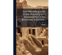 Loi Organique Ou Code Politique Et Administratif Du Royaume Tunisien...