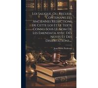 Loi Salique, Ou, Recueil Contenant Les Anciennes Redactions De Cette Loi Et Le Texte Connu Sous Le Nom De Les Emendata Avec Des Notes Et Des Dissertations ...