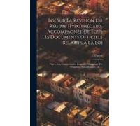 Loi Sur La Révision Du Régime Hypothécaire Accompagnée De Tous Les Documents Officiels Relatifs À La Loi: Notes, Avis, Commentaires, Rapports, Discuss