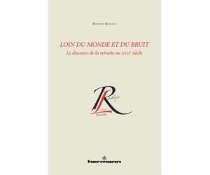Loin du monde et loin du bruit Le discours de la retraite au XVIIe siècle - Bernard Beugnot - Hermann - broché - Essai