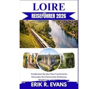 LOIRE REISEFÜHRER 2026: Entdecken Sie das Herz Frankreichs: Erkunden Sie historische Schlösser, Weinberge und Dörfer
