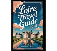 LOIRE TRAVEL GUIDE 2025: Taste, Wander, and Wonder in the Loire Valley “Discover castles, wines, and hidden gems in France’s Garden.”