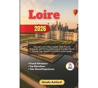 Loire Travel Guide 2026: Discover Loire Valley Castles, Wine Tours & Vineyards, with Perfect Itineraries to the Best Places to Visit Year-Round in the French Countryside