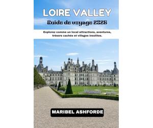 LOIRE VALLEY Guide de voyage 2026: Explorez comme un local : attractions, aventures, trésors cachés et villages insolites.