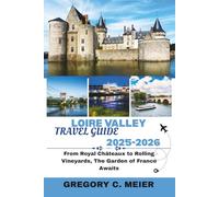 Loire Valley Travel Guide 2025-2026: From Royal Châteaux to Rolling Vineyards,the Garden of France Awaits