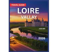 Loire Valley Travel Guide 2026: Amboise, Blois, Saumur, Angers, Orléans, Chinon & Bourgueil, Vineyard Tours & Experiences, Wine Etiquette & Tips for ... River Adventures, Wildlife & Nature Reserves,