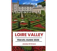 LOIRE VALLEY TRAVEL GUIDE 2026: Discover France’s Old Castles, Vineyards, and Villages: Châteaux, Adventures, Local Tips & Attractions