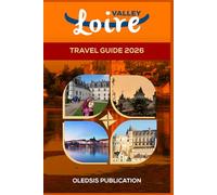 LOIRE VALLEY TRAVEL GUIDE 2026: “Plan the Perfect Loire Valley Getaway: Attractions, Food, Day Trips, and Insider Tips”