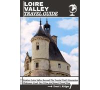 LOIRE VALLEY TRAVEL GUIDE: Explore Loire Valley Beyond The Tourist Trail: Itineraries, Châteaux, Food, Day Trips And Smart Travel Tips